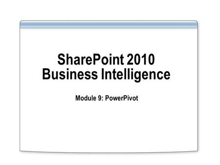 SharePoint 2010 Business Intelligence Module 9: PowerPivot.