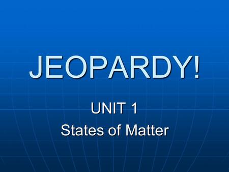 JEOPARDY! UNIT 1 States of Matter.