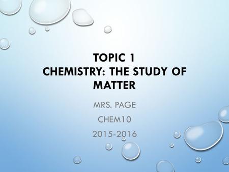 TOPIC 1 CHEMISTRY: THE STUDY OF MATTER MRS. PAGE CHEM10 2015-2016.