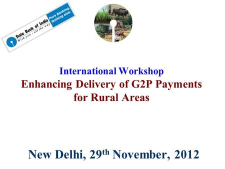 New Delhi, 29 th November, 2012 International Workshop Enhancing Delivery of G2P Payments for Rural Areas.