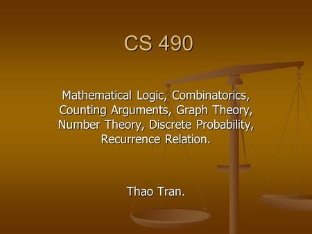 CS 490 Mathematical Logic, Combinatorics, Counting Arguments, Graph Theory, Number Theory, Discrete Probability, Recurrence Relation. Thao Tran.