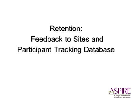 Retention: Feedback to Sites and Feedback to Sites and Participant Tracking Database.