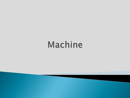 A machine is a tool that consists of one or more parts, and uses energy to achieve a particular goal It can also be defined as any device that helps us.