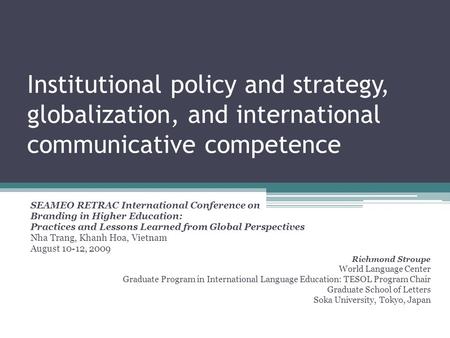 Institutional policy and strategy, globalization, and international communicative competence SEAMEO RETRAC International Conference on Branding in Higher.