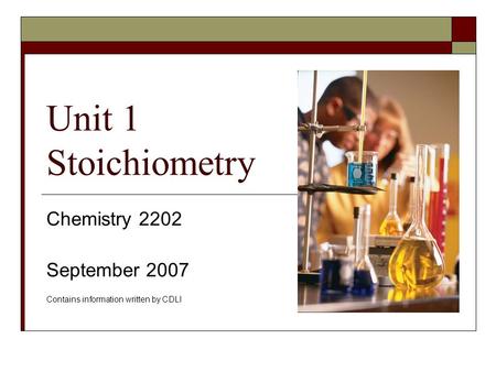 Unit 1 Stoichiometry Chemistry 2202 September 2007 Contains information written by CDLI.