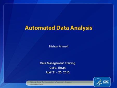 Automated Data Analysis National Center for Immunization & Respiratory Diseases Influenza Division Nishan Ahmed Data Management Training Cairo, Egypt April.