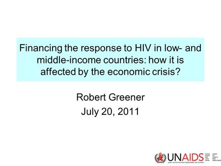 Financing the response to HIV in low- and middle-income countries: how it is affected by the economic crisis? Robert Greener July 20, 2011.