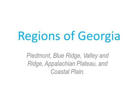 Regions of Georgia Piedmont, Blue Ridge, Valley and Ridge, Appalachian Plateau, and Coastal Plain.