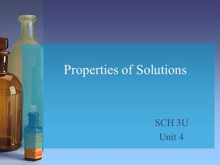 Properties of Solutions SCH 3U Unit 4. Characteristics of Solutions Solutions are homogeneous. Solutions have variable composition and variable properties.