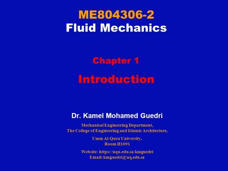 ME804306-2 Fluid Mechanics Chapter 1 Introduction Dr. Kamel Mohamed Guedri Mechanical Engineering Department, The College of Engineering and Islamic Architecture,