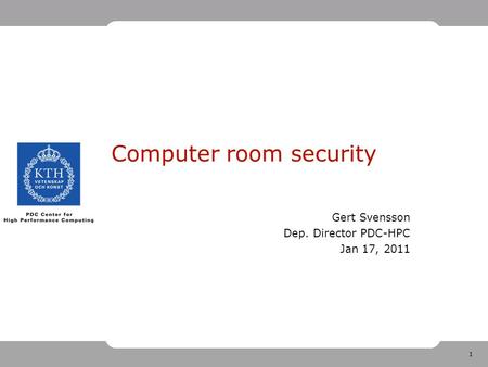 1 Computer room security Gert Svensson Dep. Director PDC-HPC Jan 17, 2011.
