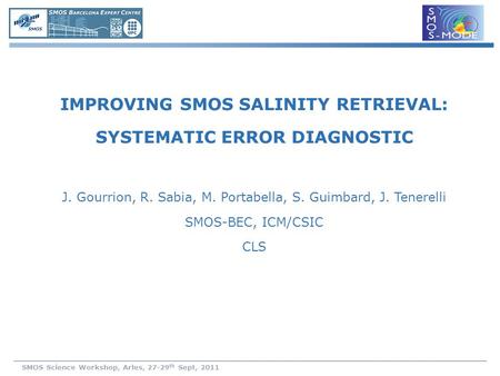 SMOS Science Workshop, Arles, 27-29 th Sept, 2011 IMPROVING SMOS SALINITY RETRIEVAL: SYSTEMATIC ERROR DIAGNOSTIC J. Gourrion, R. Sabia, M. Portabella,