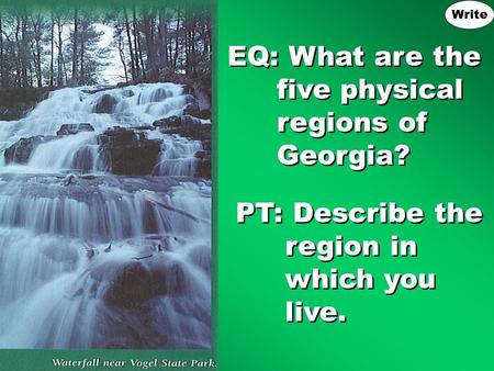 EQ: What are the five physical regions of Georgia? PT: Describe the region in which you live. Write.