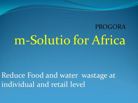 PROGORA m-Solutio for Africa Reduce Food and water wastage at individual and retail level.