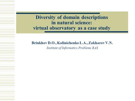 Diversity of domain descriptions in natural science: virtual observatory as a case study Briukhov D.O., Kalinichenko L.A., Zakharov V.N. Institute of Informatics.