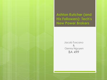 Ashton Kutcher (and His Followers): Tech's New Power Brokers Jacob Toscano & Genny Nguyen BA 499.