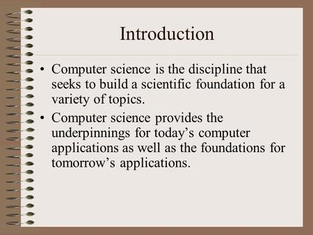 Introduction Computer science is the discipline that seeks to build a scientific foundation for a variety of topics. Computer science provides the underpinnings.