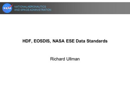 NATIONAL AERONAUTICS AND SPACE ADMINISTRATION HDF, EOSDIS, NASA ESE Data Standards Richard Ullman.