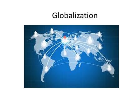 Globalization Pg 1066 -. Globalization Globalization – the process by which national economies, politics, cultures, and societies become integrated with.