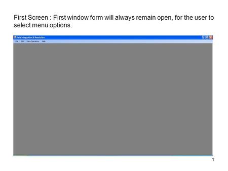 First Screen : First window form will always remain open, for the user to select menu options. 1.