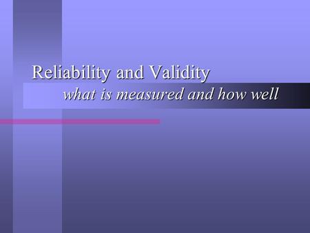 Reliability and Validity what is measured and how well.