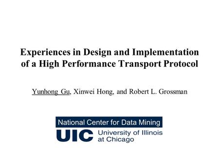 Experiences in Design and Implementation of a High Performance Transport Protocol Yunhong Gu, Xinwei Hong, and Robert L. Grossman National Center for Data.
