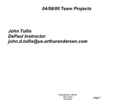 Copyrighted material John Tullis 9/17/2015 page 1 04/08/00 Team Projects John Tullis DePaul Instructor