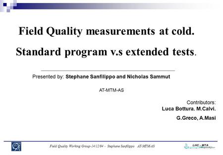 Field Quality Working Group-14/12/04 - Stephane Sanfilippo AT-MTM-AS Field Quality measurements at cold. Standard program v.s extended tests. Presented.