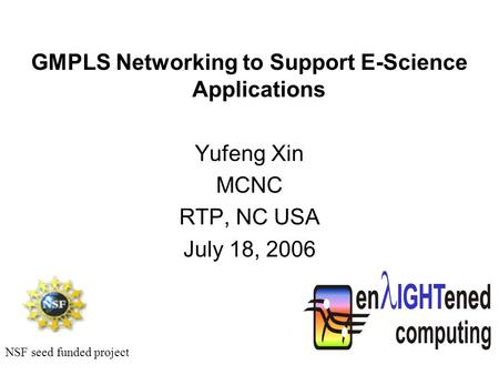 GMPLS Networking to Support E-Science Applications Yufeng Xin MCNC RTP, NC USA July 18, 2006 NSF seed funded project.