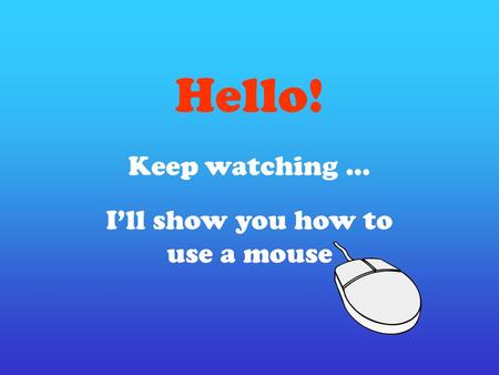 Hello! Keep watching … I’ll show you how to use a mouse.