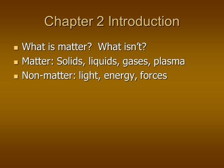 Chapter 2 Introduction What is matter? What isn’t? What is matter? What isn’t? Matter: Solids, liquids, gases, plasma Matter: Solids, liquids, gases, plasma.