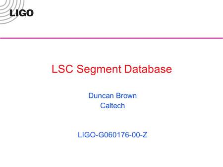LSC Segment Database Duncan Brown Caltech LIGO-G060176-00-Z.