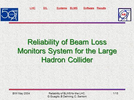 BIW May 2004 LHCSILSystemsBLMSSoftwareResults Reliability of BLMS for the LHC. G.Guaglio, B Dehning, C. Santoni 1/15 Reliability of Beam Loss Monitors.