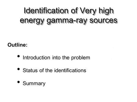 Outline: Introduction into the problem Status of the identifications Summary Identification of Very high energy gamma-ray sources.