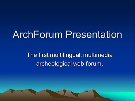 ArchForum Presentation The first multilingual, multimedia archeological web forum.