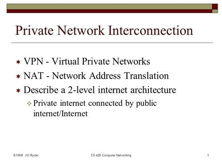 © MMII JW RyderCS 428 Computer Networking1 Private Network Interconnection  VPN - Virtual Private Networks  NAT - Network Address Translation  Describe.
