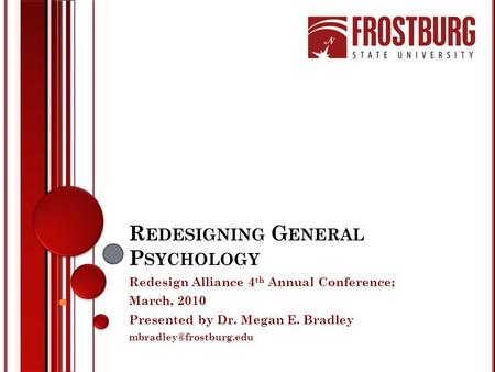 R EDESIGNING G ENERAL P SYCHOLOGY Redesign Alliance 4 th Annual Conference; March, 2010 Presented by Dr. Megan E. Bradley