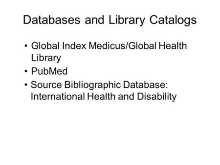 Databases and Library Catalogs Global Index Medicus/Global Health Library PubMed Source Bibliographic Database: International Health and Disability.
