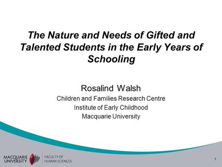 1 The Nature and Needs of Gifted and Talented Students in the Early Years of Schooling Rosalind Walsh Children and Families Research Centre Institute of.
