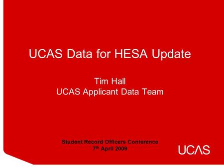 UCAS Data for HESA Update Tim Hall UCAS Applicant Data Team Student Record Officers Conference 7 th April 2009.