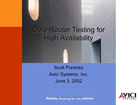 Reliable Routing for the Internet Avici Company Confidential Scott Poretsky Avici Systems, Inc. June 3, 2002 Core Router Testing for High Availability.