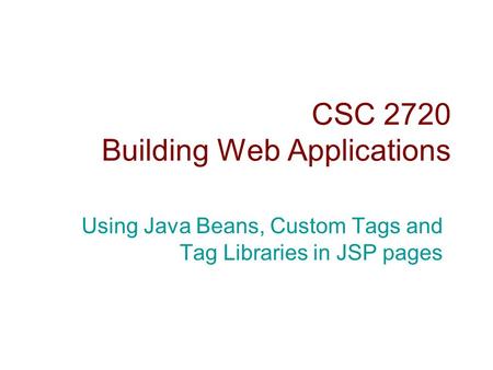 CSC 2720 Building Web Applications Using Java Beans, Custom Tags and Tag Libraries in JSP pages.