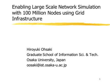 1 Enabling Large Scale Network Simulation with 100 Million Nodes using Grid Infrastructure Hiroyuki Ohsaki Graduate School of Information Sci. & Tech.