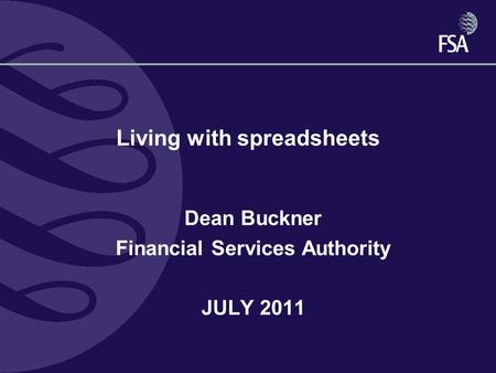Living with spreadsheets Dean Buckner Financial Services Authority JULY 2011.