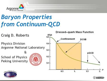 Baryon Properties from Continuum-QCD Craig D. Roberts Physics Division Argonne National Laboratory & School of Physics Peking University.