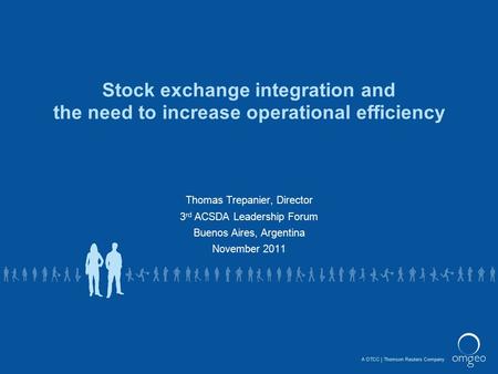 A DTCCThomson Reuters Company Stock exchange integration and the need to increase operational efficiency Thomas Trepanier, Director 3 rd ACSDA Leadership.