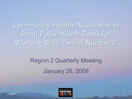 1/26/09 1 Community Health Assessment in Small Populations: Tools for Working With “Small Numbers” Region 2 Quarterly Meeting January 26, 2009.
