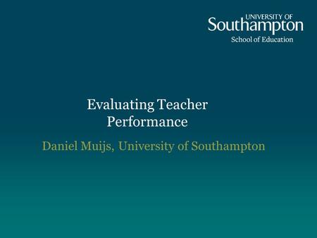 Evaluating Teacher Performance Daniel Muijs, University of Southampton.
