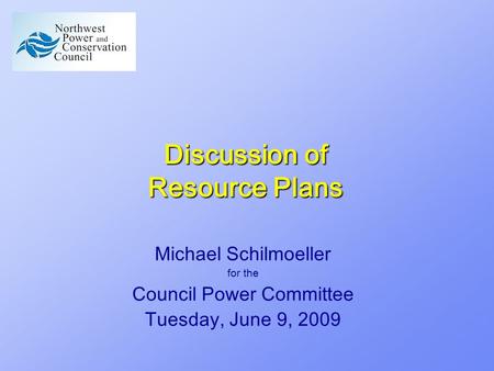 Discussion of Resource Plans Michael Schilmoeller for the Council Power Committee Tuesday, June 9, 2009.