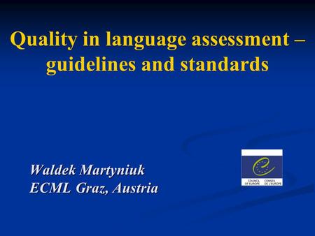 Quality in language assessment – guidelines and standards Waldek Martyniuk ECML Graz, Austria.